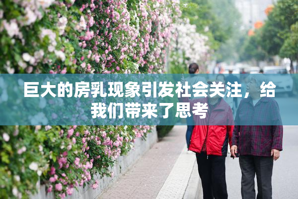 巨大的房乳现象引发社会关注，给我们带来了思考