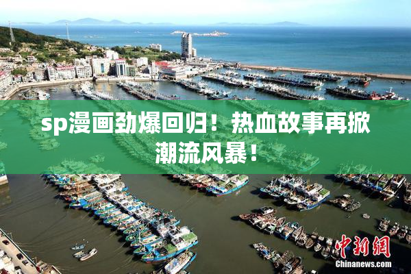 sp漫画劲爆回归！热血故事再掀潮流风暴！