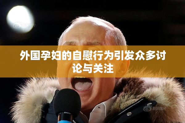 外国孕妇的自慰行为引发众多讨论与关注