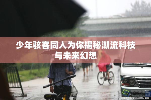 少年骇客同人为你揭秘潮流科技与未来幻想