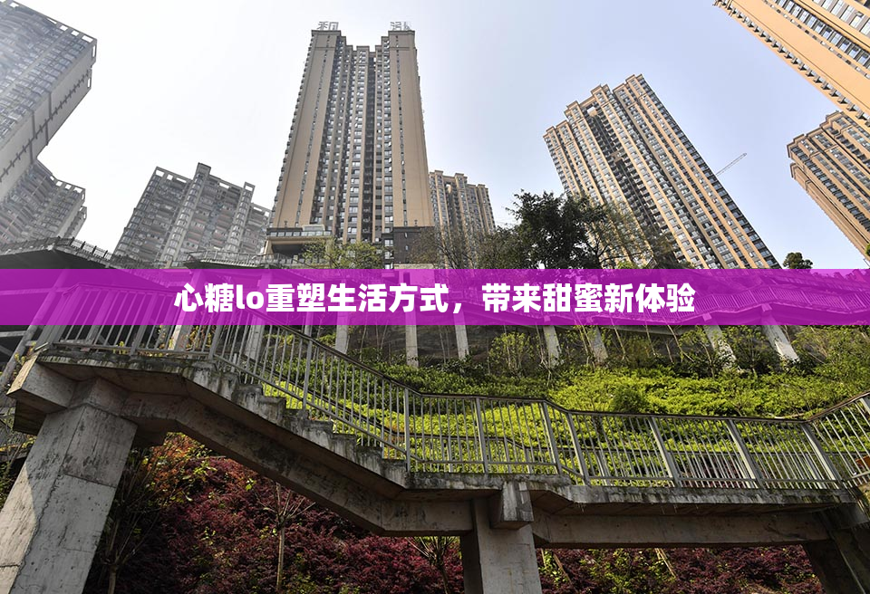 心糖lo重塑生活方式，带来甜蜜新体验