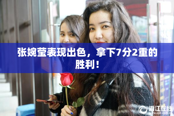 张婉莹表现出色，拿下7分2重的胜利！