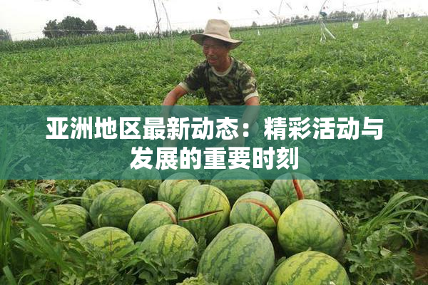 亚洲地区最新动态：精彩活动与发展的重要时刻