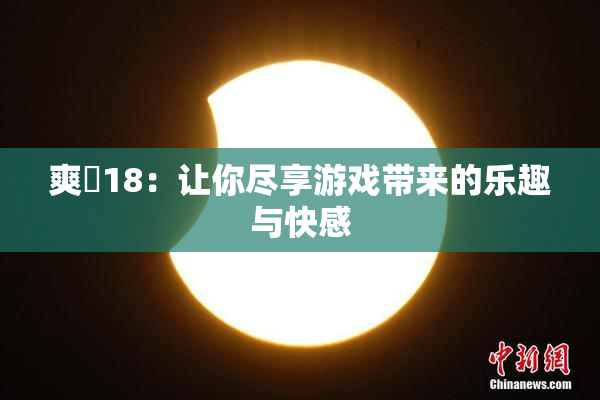 爽擼18：让你尽享游戏带来的乐趣与快感