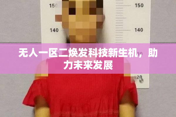 无人一区二焕发科技新生机，助力未来发展