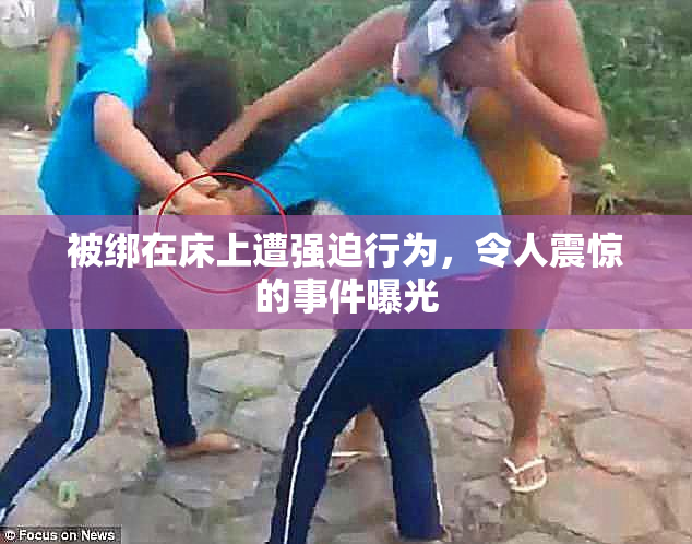 被绑在床上遭强迫行为，令人震惊的事件曝光