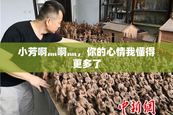 小芳啊灬啊灬，你的心情我懂得更多了