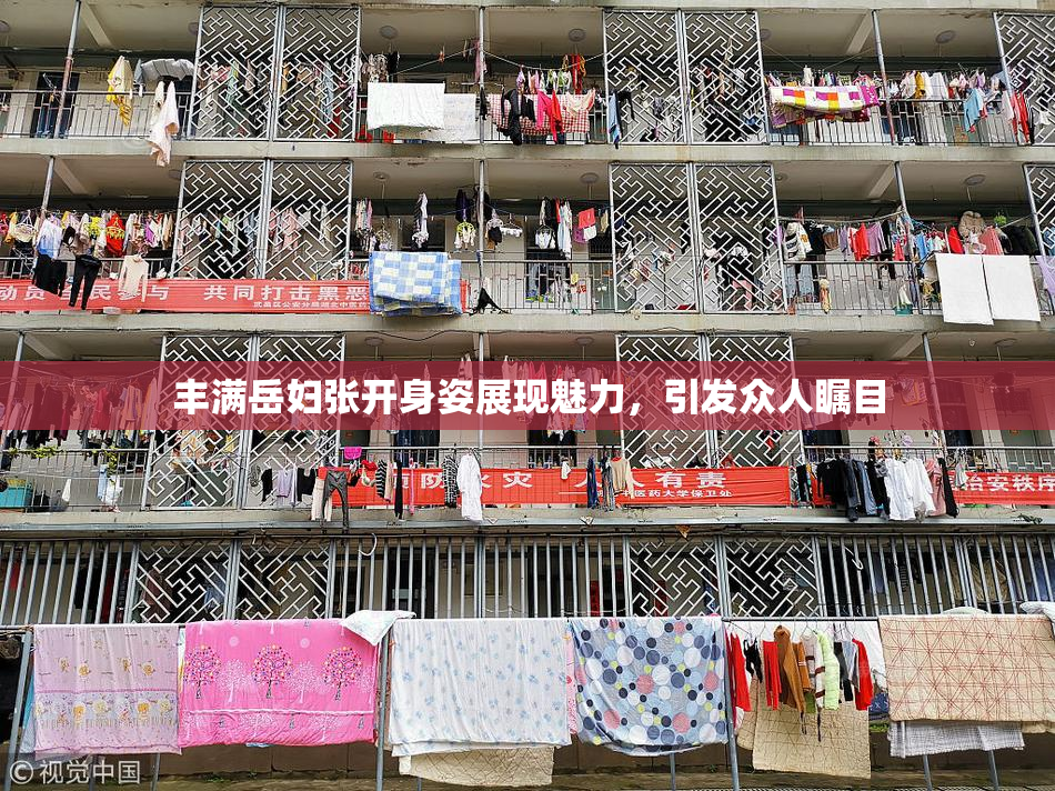 丰满岳妇张开身姿展现魅力，引发众人瞩目