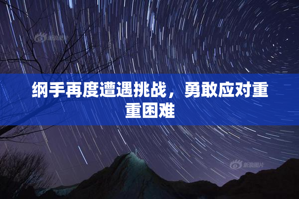 纲手再度遭遇挑战，勇敢应对重重困难