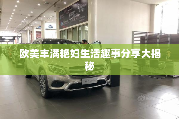欧美丰满艳妇生活趣事分享大揭秘