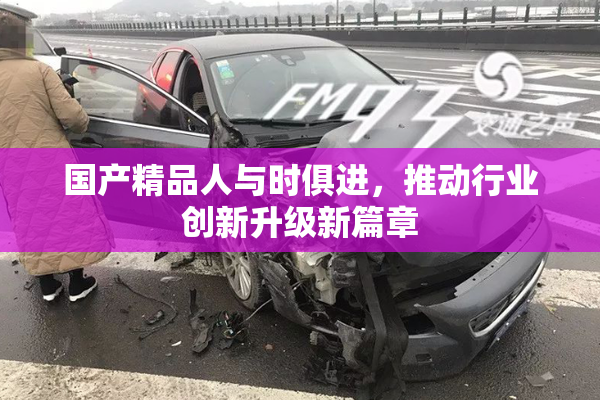 国产精品人与时俱进，推动行业创新升级新篇章