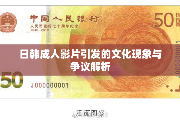 日韩成人影片引发的文化现象与争议解析