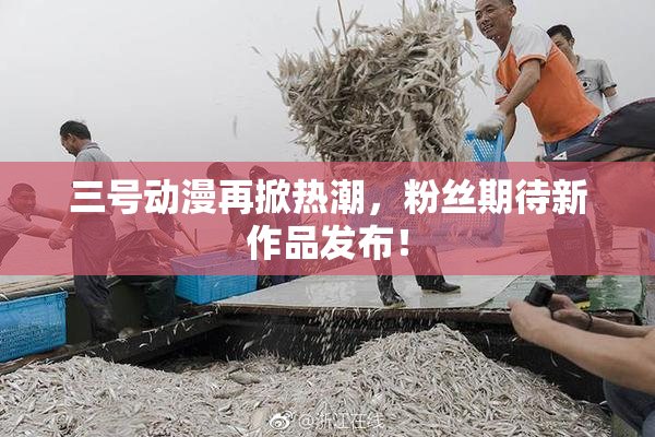 三号动漫再掀热潮，粉丝期待新作品发布！