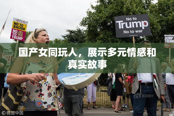 国产女同玩人，展示多元情感和真实故事