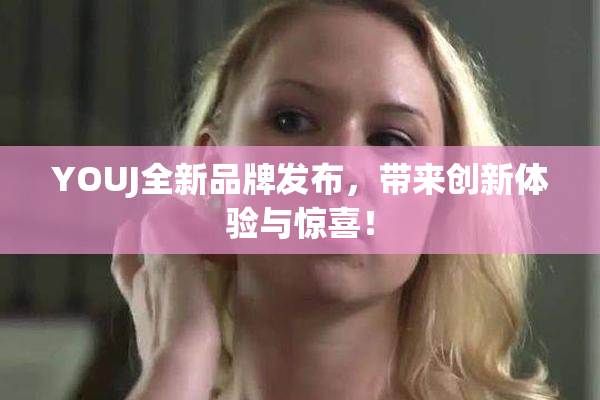 YOUJ全新品牌发布，带来创新体验与惊喜！