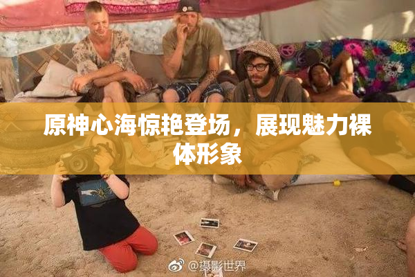 原神心海惊艳登场，展现魅力裸体形象