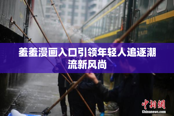 羞羞漫画入口引领年轻人追逐潮流新风尚