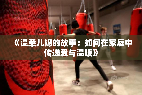 《温柔儿媳的故事：如何在家庭中传递爱与温暖》