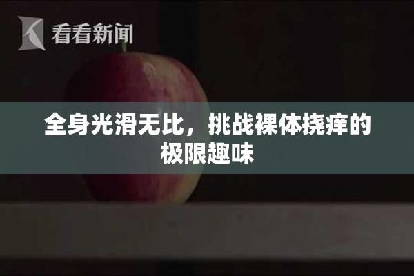 全身光滑无比，挑战裸体挠痒的极限趣味