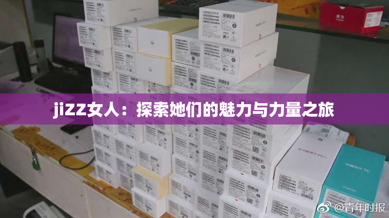 jiZZ女人：探索她们的魅力与力量之旅