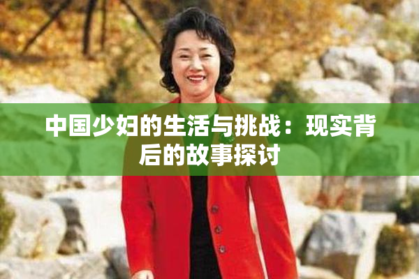 中国少妇的生活与挑战：现实背后的故事探讨
