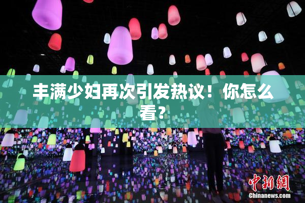 丰满少妇再次引发热议！你怎么看？