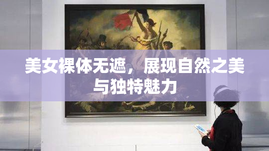 美女裸体无遮，展现自然之美与独特魅力
