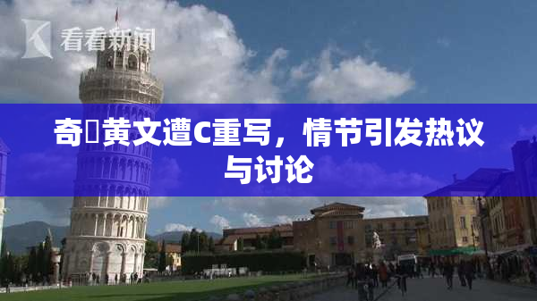 奇犽黄文遭C重写，情节引发热议与讨论