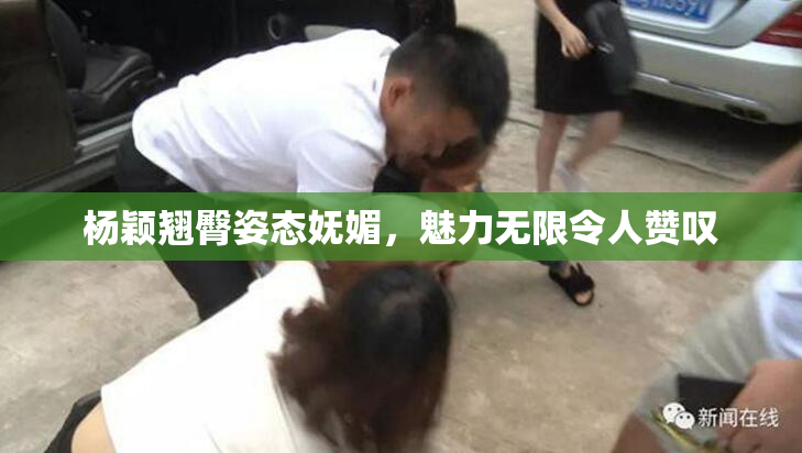 杨颖翘臀姿态妩媚，魅力无限令人赞叹