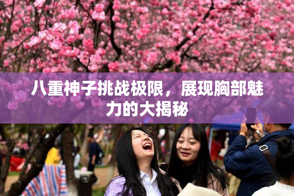 八重神子挑战极限，展现胸部魅力的大揭秘