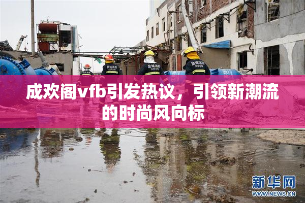 成欢阁vfb引发热议，引领新潮流的时尚风向标