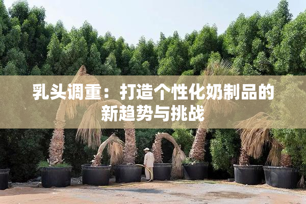 乳头调重：打造个性化奶制品的新趋势与挑战