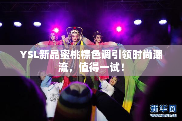 YSL新品蜜桃棕色调引领时尚潮流，值得一试！