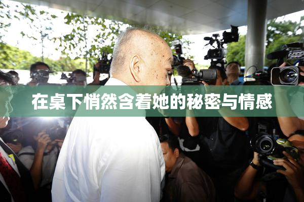 在桌下悄然含着她的秘密与情感