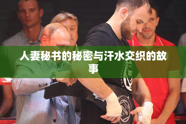 人妻秘书的秘密与汗水交织的故事