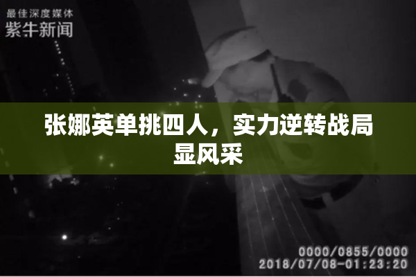 张娜英单挑四人，实力逆转战局显风采