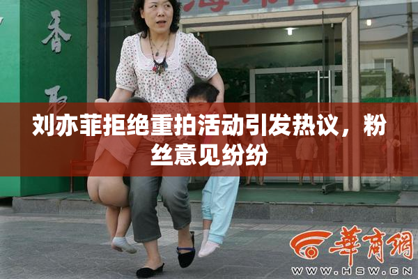 刘亦菲拒绝重拍活动引发热议，粉丝意见纷纷