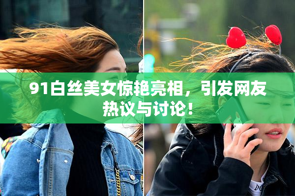 91白丝美女惊艳亮相，引发网友热议与讨论！