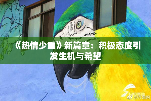 《热情少重》新篇章：积极态度引发生机与希望