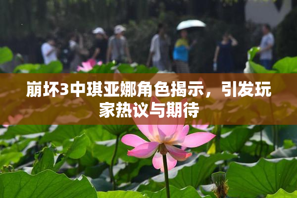 崩坏3中琪亚娜角色揭示，引发玩家热议与期待