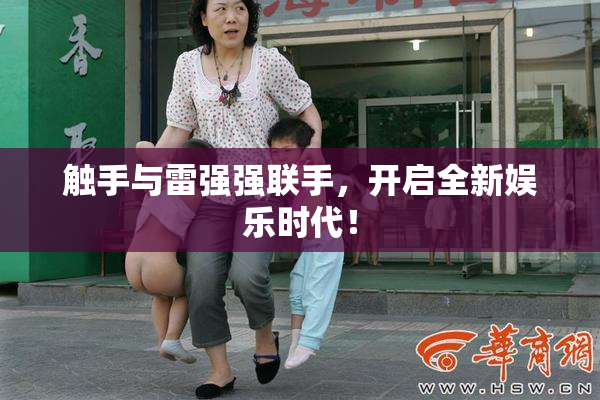 触手与雷强强联手，开启全新娱乐时代！