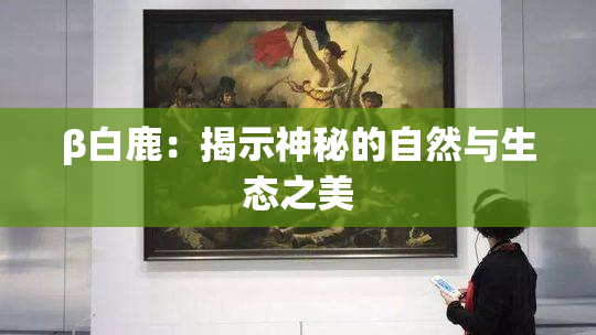 β白鹿：揭示神秘的自然与生态之美