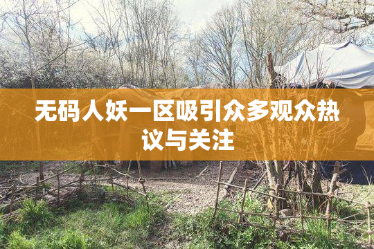 无码人妖一区吸引众多观众热议与关注