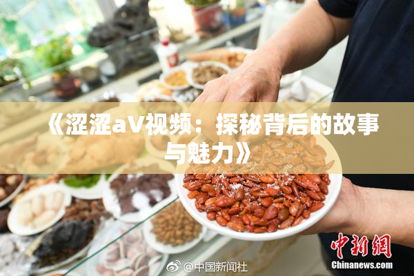 《涩涩aV视频：探秘背后的故事与魅力》