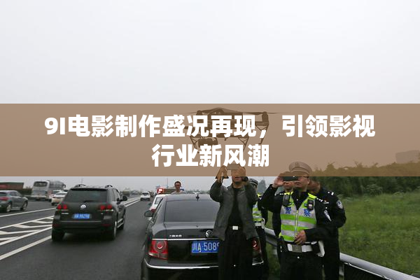 9I电影制作盛况再现，引领影视行业新风潮