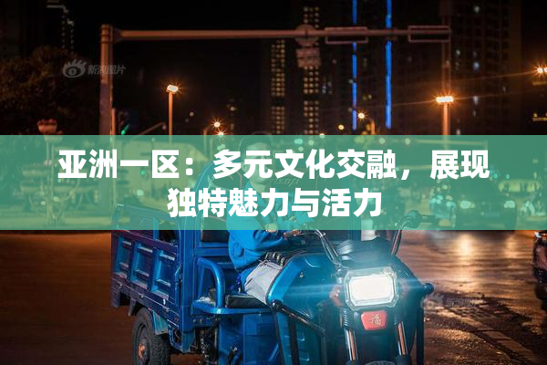 亚洲一区：多元文化交融，展现独特魅力与活力