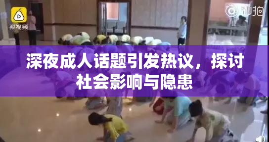 深夜成人话题引发热议，探讨社会影响与隐患