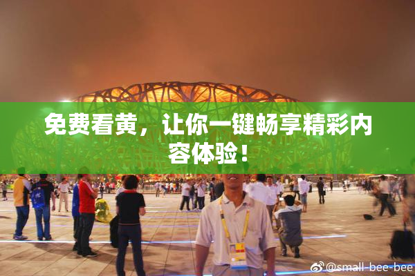 免费看黄，让你一键畅享精彩内容体验！