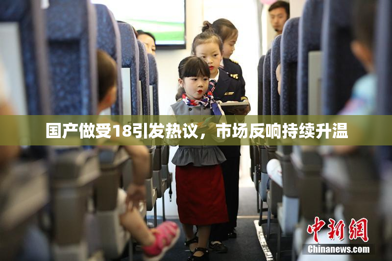 国产做受18引发热议，市场反响持续升温