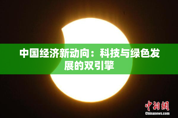 中国经济新动向：科技与绿色发展的双引擎